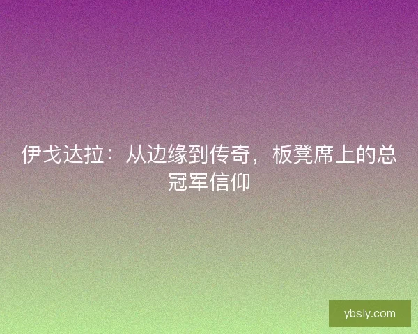 伊戈达拉：从边缘到传奇，板凳席上的总冠军信仰