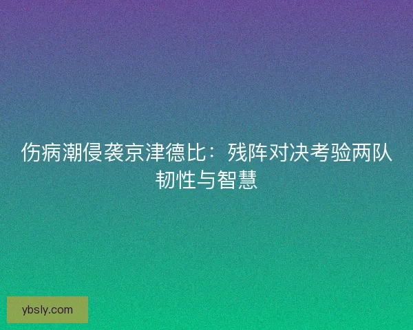 伤病潮侵袭京津德比：残阵对决考验两队韧性与智慧