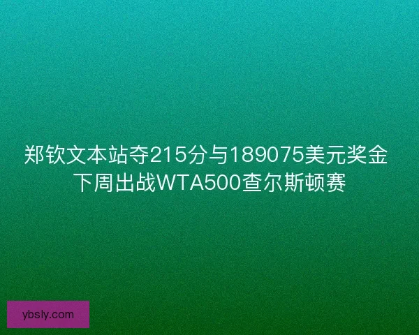 郑钦文本站夺215分与189075美元奖金 下周出战WTA500查尔斯顿赛
