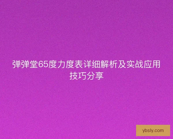 弹弹堂65度力度表详细解析及实战应用技巧分享