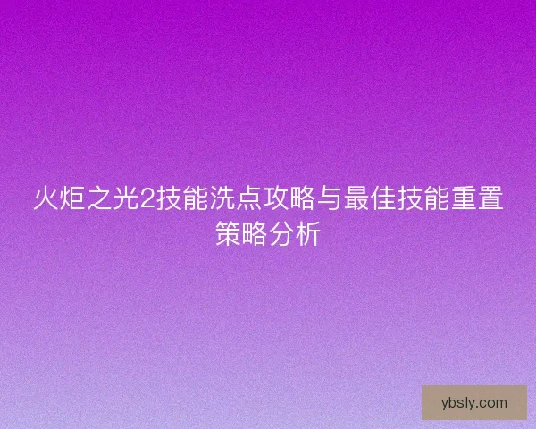 火炬之光2技能洗点攻略与最佳技能重置策略分析