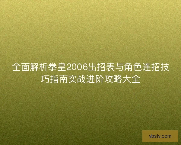 全面解析拳皇2006出招表与角色连招技巧指南实战进阶攻略大全