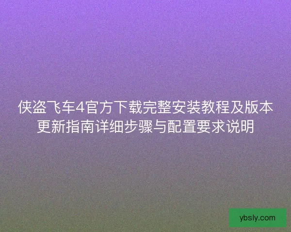侠盗飞车4官方下载完整安装教程及版本更新指南详细步骤与配置要求说明