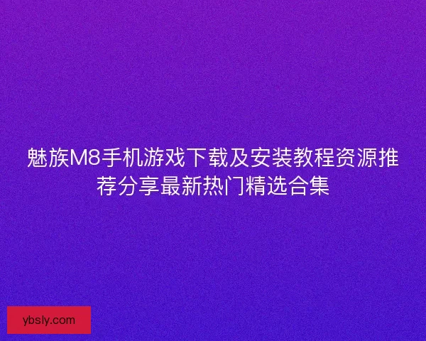 魅族M8手机游戏下载及安装教程资源推荐分享最新热门精选合集