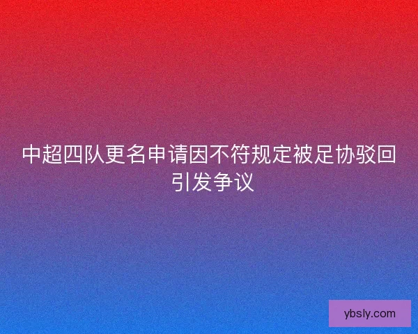 中超四队更名申请因不符规定被足协驳回 引发争议