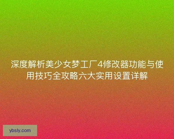 深度解析美少女梦工厂4修改器功能与使用技巧全攻略六大实用设置详解