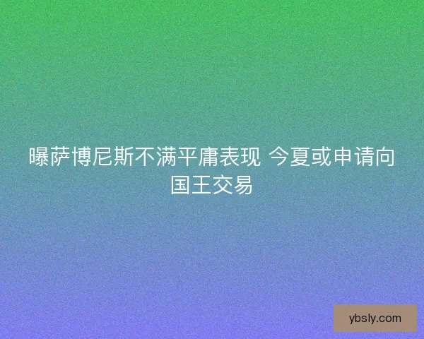 曝萨博尼斯不满平庸表现 今夏或申请向国王交易
