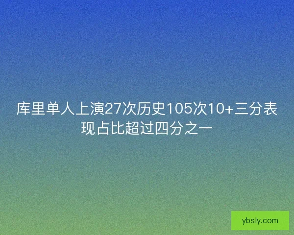 库里单人上演27次历史105次10+三分表现占比超过四分之一